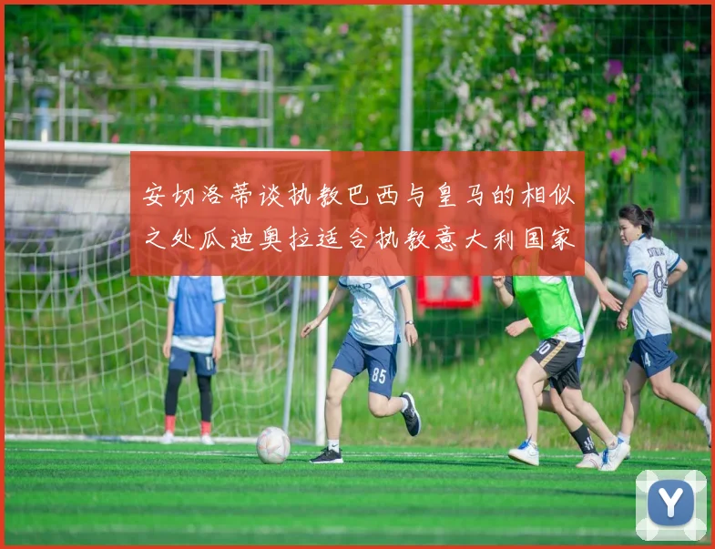安切洛蒂谈执教巴西与皇马的相似之处瓜迪奥拉适合执教意大利国家队